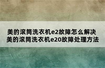 美的滚筒洗衣机e2故障怎么解决 美的滚筒洗衣机e20故障处理方法